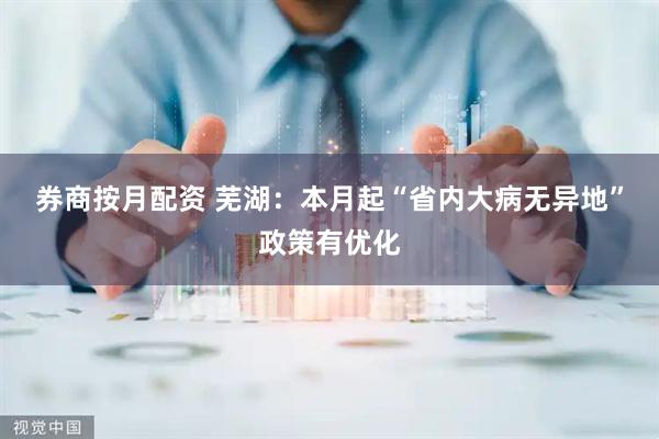 券商按月配资 芜湖：本月起“省内大病无异地”政策有优化