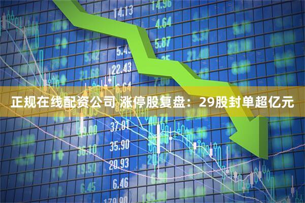 正规在线配资公司 涨停股复盘：29股封单超亿元