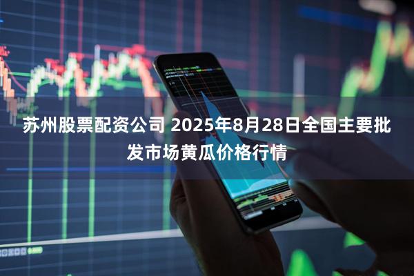 苏州股票配资公司 2025年8月28日全国主要批发市场黄瓜价格行情