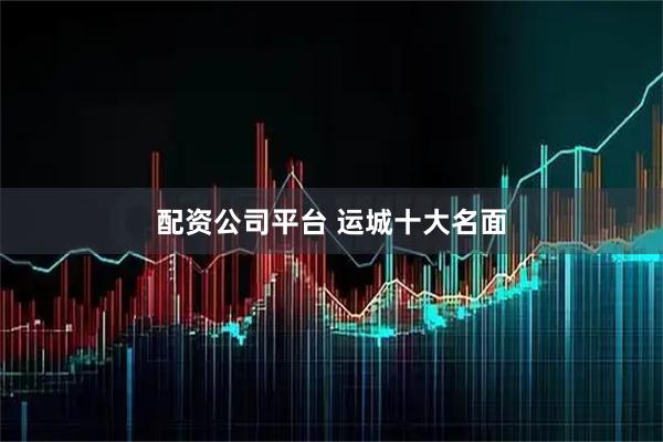 配资公司平台 运城十大名面