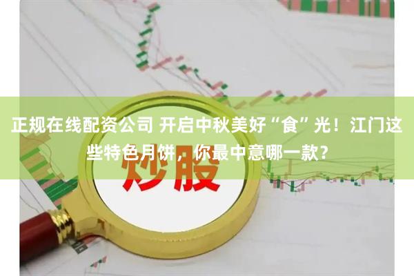 正规在线配资公司 开启中秋美好“食”光！江门这些特色月饼，你最中意哪一款？