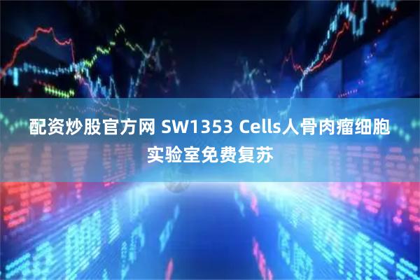 配资炒股官方网 SW1353 Cells人骨肉瘤细胞实验室免费复苏