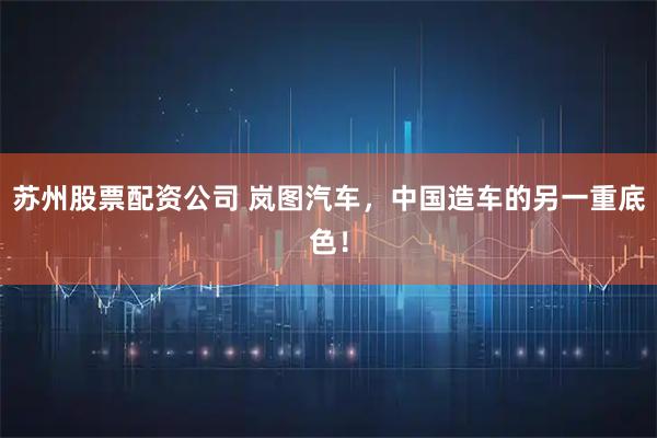苏州股票配资公司 岚图汽车，中国造车的另一重底色！