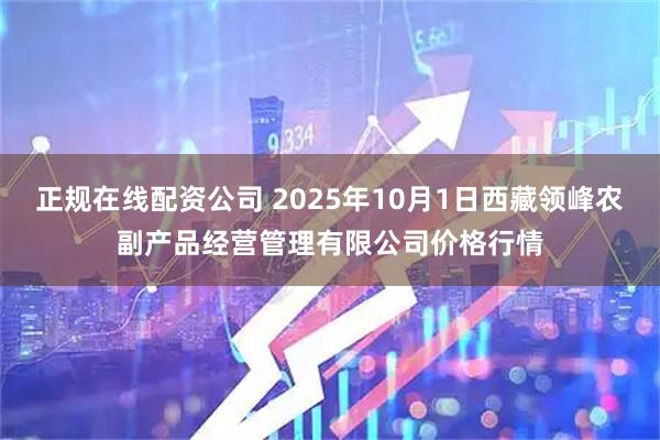 正规在线配资公司 2025年10月1日西藏领峰农副产品经营管理有限公司价格行情