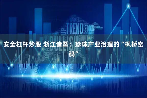 安全杠杆炒股 浙江诸暨：珍珠产业治理的“枫桥密码”