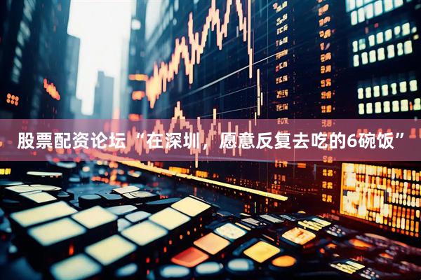 股票配资论坛 “在深圳，愿意反复去吃的6碗饭”