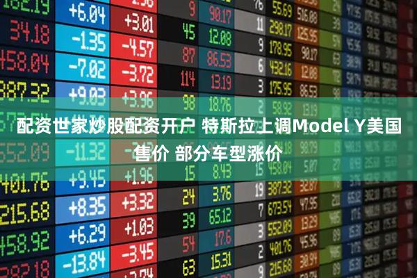 配资世家炒股配资开户 特斯拉上调Model Y美国售价 部分车型涨价