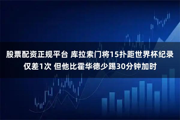 股票配资正规平台 库拉索门将15扑距世界杯纪录仅差1次 但他比霍华德少踢30分钟加时